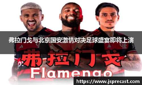 弗拉门戈与北京国安激情对决足球盛宴即将上演